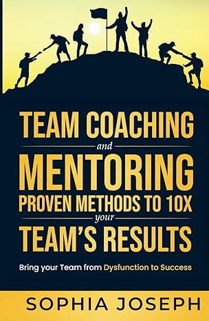 Team Coaching and Mentoring Proven Methods to 10X your Teams Results: Bring your Team from Dysfunction to Success - Epub + Converted PDF