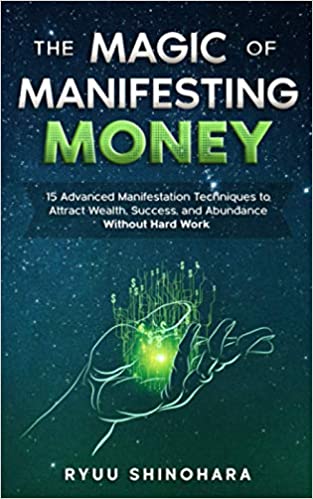 The Magic of Manifesting Money: 15 Advanced Manifestation Techniques to Attract Wealth, Success, and Abundance Without Hard Work [2020] - Epub + Converted pdf