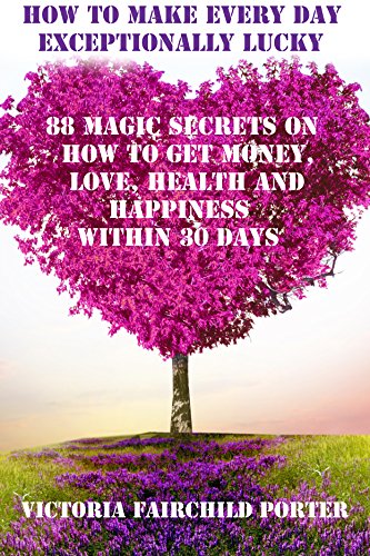 88 Magic Secrets on How to Get Money, Love, Health and Happiness Within 30 Days. Good Luck of Right Now: How to Make Every Day Exceptionally Lucky - Epub + Converted pdf