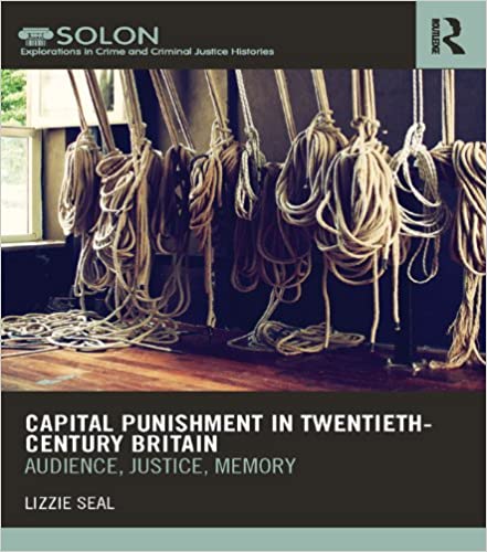 Capital Punishment in Twentieth-Century Britain: Audience, Justice, Memory (Routledge SOLON Explorations in Crime and Criminal Justice Histories Book 3)  - Original PDF