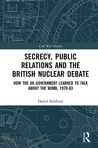 Secrecy, Public Relations and the British Nuclear Debate:  How the UK Government Learned to Talk about the Bomb, 1970-83 (Cold War History)[2020] - Original PDF