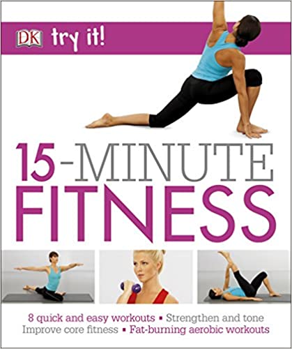 15 Minute Fitness: 100 quick and easy exercises * Strengthen and tone, improve core fitness* Fat burning aerobic workouts (Try It!) - Original PDF