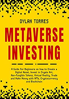 Metaverse Investing: A Guide for Beginners on how to Create a Digital Asset, Invest in Crypto Art, Non Fungible Tokens, Virtual Reality [2022] - Epub + Converted pdf