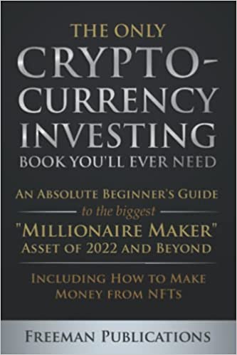 The Only Cryptocurrency Investing Book You'll Ever Need: An Absolute Beginner's Guide to the Biggest "Millionaire Maker" [2022] - Epub + Converted pdf