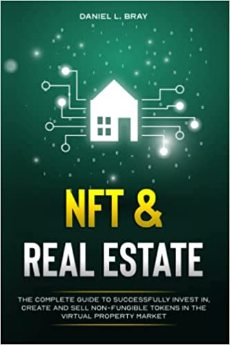 NFT and Real Estate: The Complete Guide to Successfully Invest in, Create and Sell Non-Fungible Tokens in the Virtual Property Market  [2021] - Epub + Converted pdf