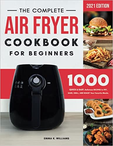 The Complete Air Fryer Cookbook for Beginners: 1000 Quick & Easy, Delicious Recipes to Fry, Bake, Grill, and Roast Your Favorite Meals  [2021] - Epub + Converted pdf