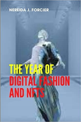 THE YEAR OF DIGITAL FASHION AND NFTS- HOW FASHION BRANDS ARE NAVIGATING NFTS AND WHAT’S NEXT FOR THE METAVERSE. [2022] - Epub + Converted pdf
