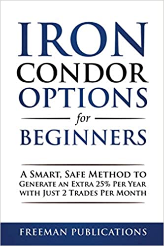 Iron Condor Options for Beginners: A Smart, Safe Method to Generate an Extra 25% Per Year with Just 2 Trades Per Month [2020] - Epub + Converted pdf