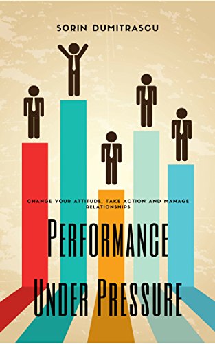 Performance Under Pressure: Change Your Attitude, Take Action and Manage Relationships (Productivity Book 10) [2015] - Epub + Converted pdf