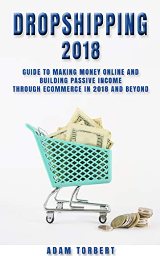 Dropshipping 2018: Guide to Making Money Online and Building Passive Income Through eCommerce in 2018 and Beyond - Epub + Converted PDF