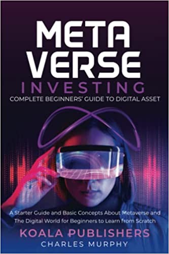 The Metaverse Investing: Complete Beginners’ Guide to Digital Asset: A Starter Guide and Basic Concepts About Metaverse and The Digital World - Epub + Converted PDF