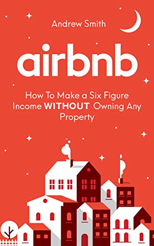 Airbnb: How To Make a Six Figure Income WITHOUT Owning Any Property [2019] - Epub + Converted pdf