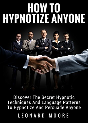 Hypnosis: How To Hypnotize Anyone: Discover The Secret Hypnotic Techniques And Language Patterns To Hypnotize And Persuade