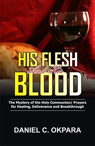 His Flesh and His Blood | The Mystery of the Holy Communion: Powerful Holy Communion Prayers for Healing, Deliverance and Breakthrough (Prayer and Study Guide Book 1) Kindle Edition - Epub + Converted PDF