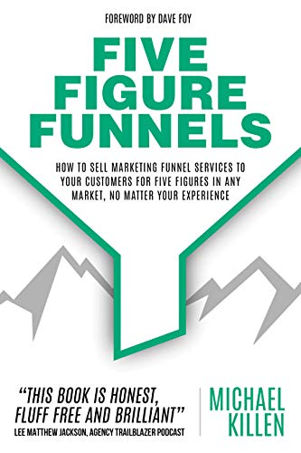 Five Figure Funnels: How To Sell Marketing Funnel Services To Your Customers For Five Figures In Any Market, No Matter Your Experience Kindle Edition - Epub + Converted PDF