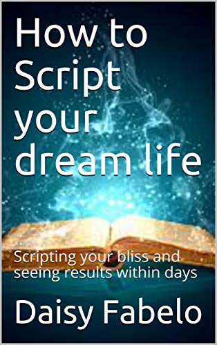 How to Script your dream life: Scripting your bliss and seeing results within days (Manifesting Book 1) Kindle Edition - Epub + Converted PDF