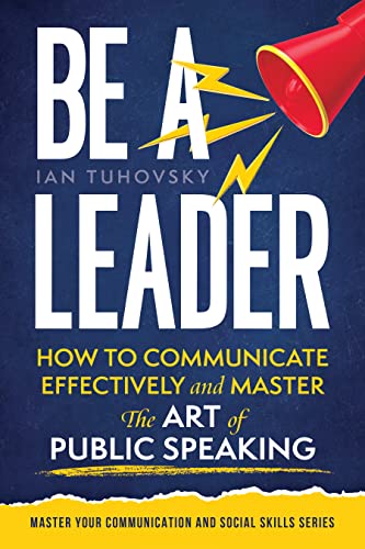 Be a Leader: How to Communicate Effectively and Master the Art of Public Speaking - Epub + Converted PDF