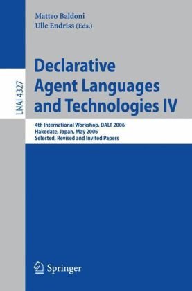 Declarative Agent Languages and Technologies IV: 4th International Workshop, Dalt 2006, Hakodate, Japan, May 8, 2006: Selected, Revised and Invited Papers - Original PDF