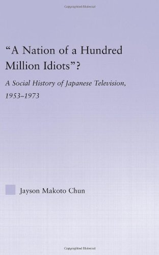 'A Nation of a Hundred Million Idiots'?: A Social History of Japanese Television, 1953-1973 (East Asia: History, Politics, Sociology, Culture) - Original PDF