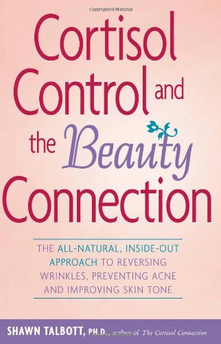 Cortisol Control and the Beauty Connection: The All-Natural, Inside-Out Approach to Reversing Wrinkles, Preventing Acne and Improving Skin Tone (1st ed.) - Original PDF