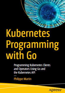 Kubernetes Programming with Go Programming Kubernetes Clients and Operators Using Go and the Kubernetes API - Original PDF