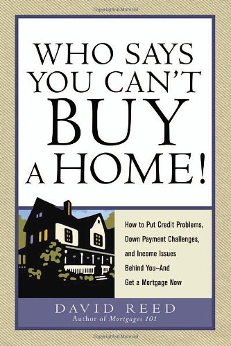 Who Says You Can't Buy a Home!: How to Put Credit Problems, Down Payment Challenges, and Income Issues Behind You -- And Get a Mortgage Now - PDF