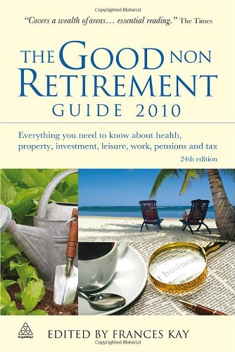 The Good Non Retirement Guide 2010: Everything You Need to Know About Health, Property, Investment, Leisure, Work, Pensions and Tax - Original PDF