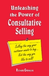 Unleashing the Power of Consultative Selling: Selling the way your customer wants to buy… Not the way you like to sell! - PDF