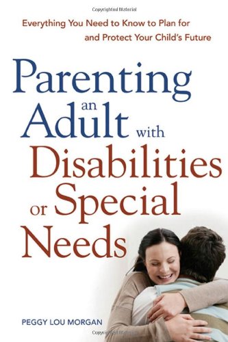 Parenting an Adult with Disabilities or Special Needs: Everything You Need to Know to Plan for and Protect Your Child's Future - Original PDF