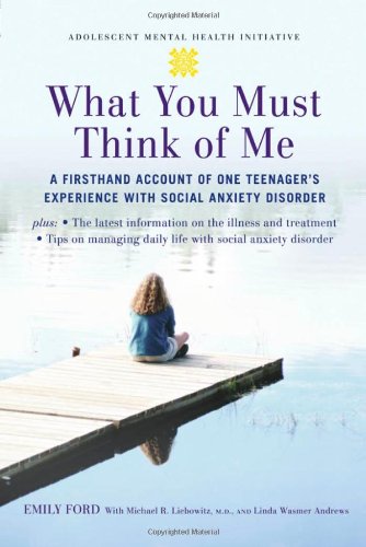 What You Must Think of Me: A Firsthand Account of One Teenager's Experience with Social Anxiety Disorder (Adolescent Mental Health Initiative) - Original PDF