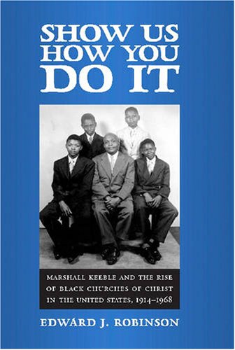 Show Us How You Do It: Marshall Keeble and the Rise of Black Churches of Christ in the United States, 1914-1968 (Religion & American Culture) - PDF