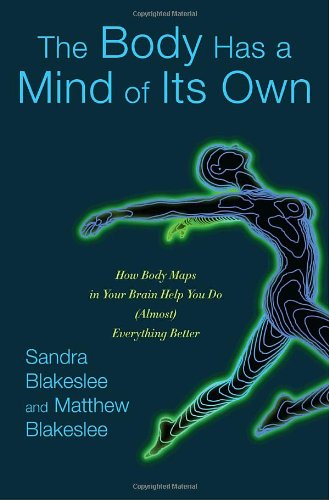 The Body Has a Mind of Its Own: How Body Maps in Your Brain Help You Do (Almost) Everything Better - PDF