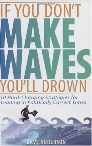 If You Don't Make Waves, You'll Drown: 10 Hard Charging Strategies for Leading in Politically Correct Times - PDF