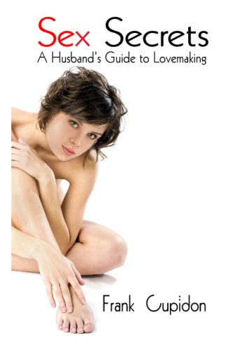 Sex Secrets: A Husband's Guide To Love Making: Everything You Need To Know To Become A Love-Making Expert - Original PDF