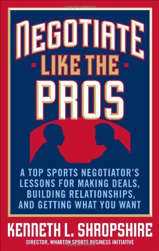 Negotiate Like the Pros: A Master Sports Negotiator's Lessons for Making Deals, Building Relationships, and Getting What You Want - PDF