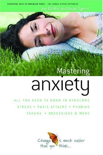How to Master Anxiety: All You Need to Know to Overcome Stress. (Human Givens Approach) - PDF