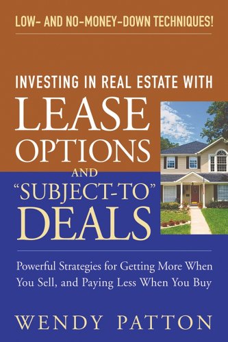 Investing in Real Estate With Lease Options and ''Subject-To'' Deals : Powerful Strategies for Getting More When You Sell, and Paying Less When You Buy - PDF