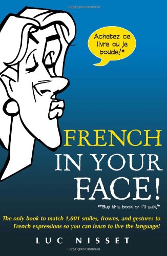 French in Your Face! The Only Book to Match 1,001 Smiles, Frowns, and Gestures to French Expressions So You Can Learn to Live the Language! - PDF