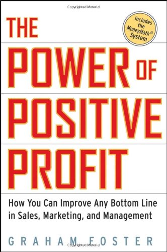 The Power of Positive Profit: How You Can Improve Any Bottom Line in Sales, Marketing, and Management with MoneyMath - Original PDF