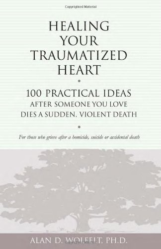 Healing Your Traumatized Heart: 100 Practical Ideas After Someone You Love Dies a Sudden, Violent Death (Healing a Grieving Heart series) - PDF