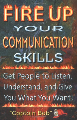 Fire Up Your Communication Skills: Get People to Listen, Understand, and Give You What You Want! - PDF