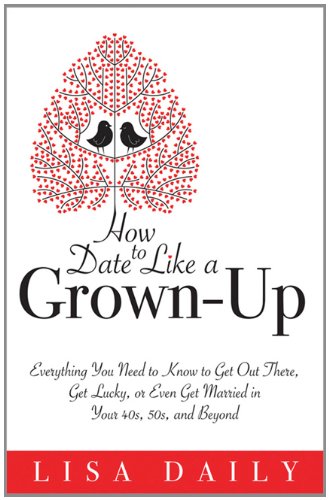 How to Date Like a Grown-Up: Everything You Need to Know to Get Out There, Get Lucky, or Even Get Married in Your 40s, 50s, and Beyond - PDF