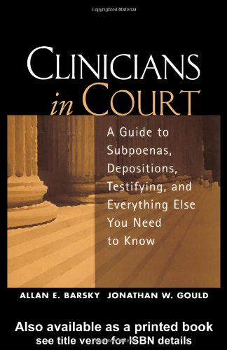 Clinicians in Court: A Guide to Subpoenas, Depositions, Testifying, and Everything Else You Need to Know - PDF