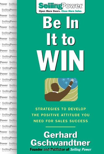 Be In It to Win: Strategies to Develop the Positive Attitude You Need for Sales Success (SellingPower Library) - PDF