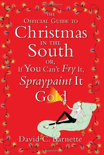 The Official Guide to Christmas in the South: Or, If You Can't Fry It, Spraypaint It Gold - PDF