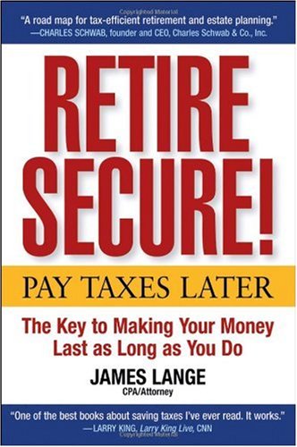 Retire Secure!: Pay Taxes Later The Key to Making Your Money Last as Long as You Do - Original PDF