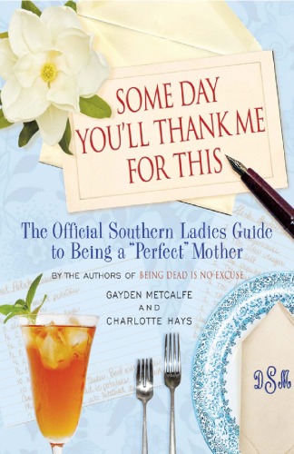 Some Day You'll Thank Me for This: The Official Southern Ladies' Guide to Being a ''Perfect'' Mother - PDF