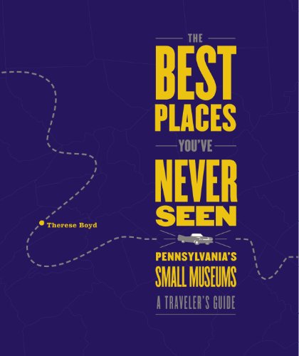 The Best Places You've Never Seen: Pennsylvania's Small Museums, A Traveler's Guide - PDF