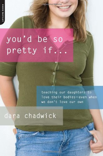 You'd Be So Pretty If . . .: Teaching Our Daughters to Love Their Bodies--Even When We Don't Love Our Own - PDF