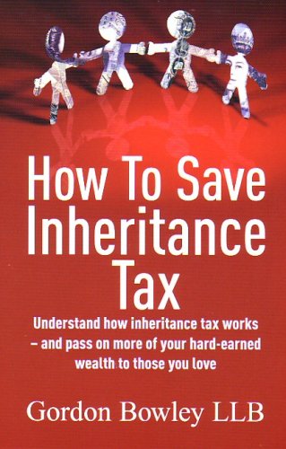 How to Save Inheritance Tax: Understand How Inheritance Tax Works - and Pass on More of Your Hard-earned Wealth to Those You Love (How to) - Original PDF
